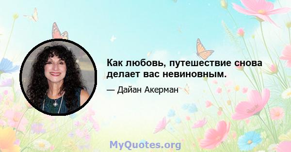 Как любовь, путешествие снова делает вас невиновным.