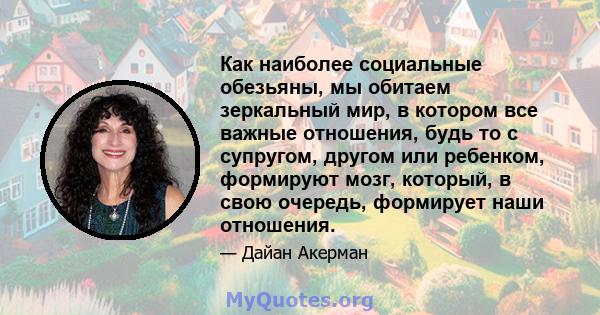 Как наиболее социальные обезьяны, мы обитаем зеркальный мир, в котором все важные отношения, будь то с супругом, другом или ребенком, формируют мозг, который, в свою очередь, формирует наши отношения.