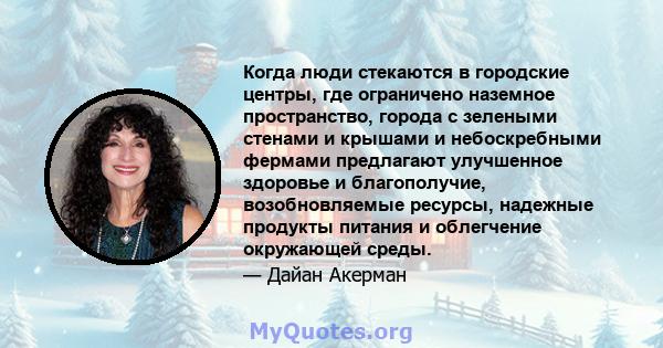 Когда люди стекаются в городские центры, где ограничено наземное пространство, города с зелеными стенами и крышами и небоскребными фермами предлагают улучшенное здоровье и благополучие, возобновляемые ресурсы, надежные