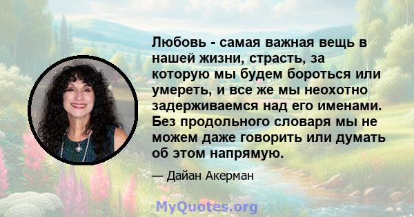 Любовь - самая важная вещь в нашей жизни, страсть, за которую мы будем бороться или умереть, и все же мы неохотно задерживаемся над его именами. Без продольного словаря мы не можем даже говорить или думать об этом