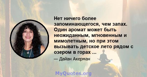 Нет ничего более запоминающегося, чем запах. Один аромат может быть неожиданным, мгновенным и мимолетным, но при этом вызывать детское лето рядом с озером в горах ...