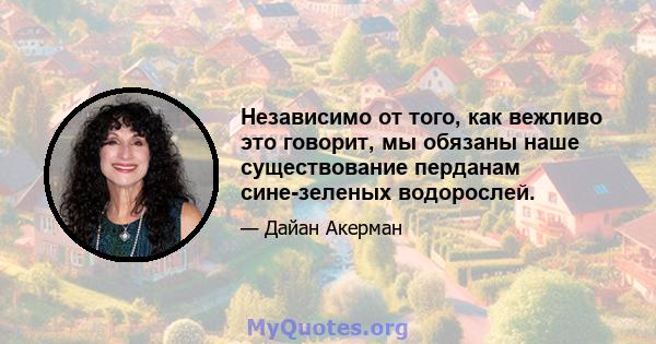 Независимо от того, как вежливо это говорит, мы обязаны наше существование перданам сине-зеленых водорослей.