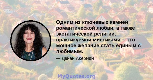 Одним из ключевых камней романтической любви, а также экстатической религии, практикуемой мистиками, - это мощное желание стать единым с любимым.