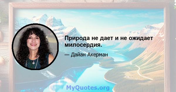 Природа не дает и не ожидает милосердия.