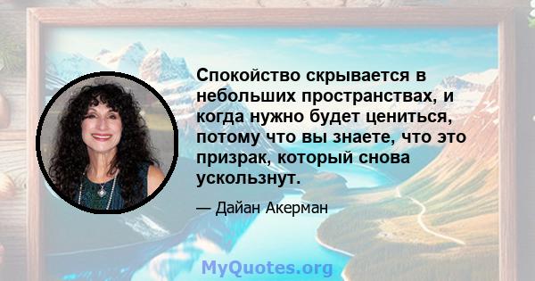 Спокойство скрывается в небольших пространствах, и когда нужно будет цениться, потому что вы знаете, что это призрак, который снова ускользнут.