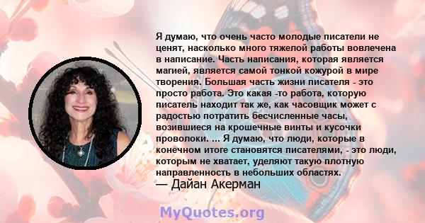 Я думаю, что очень часто молодые писатели не ценят, насколько много тяжелой работы вовлечена в написание. Часть написания, которая является магией, является самой тонкой кожурой в мире творения. Большая часть жизни