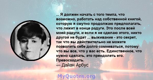 ... Я должен начать с того темпа, что возможно, работать над собственной книгой, которую я смутно продолжаю предполагать, что лежит в конце радуги. Это после всей моей радуги, и если я не сделаю этого, никто другой не