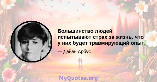 Большинство людей испытывают страх за жизнь, что у них будет травмирующий опыт.