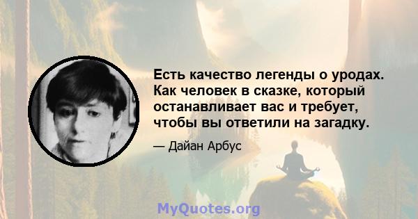 Есть качество легенды о уродах. Как человек в сказке, который останавливает вас и требует, чтобы вы ответили на загадку.