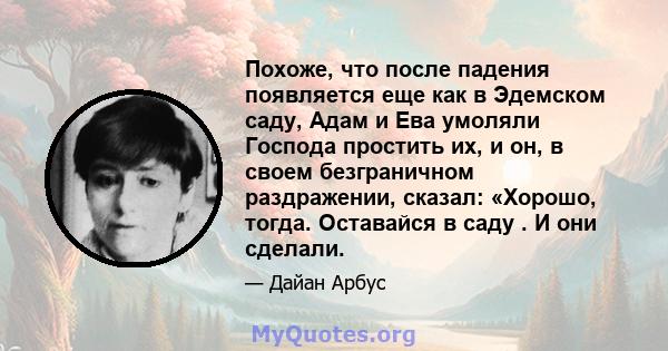 Похоже, что после падения появляется еще как в Эдемском саду, Адам и Ева умоляли Господа простить их, и он, в своем безграничном раздражении, сказал: «Хорошо, тогда. Оставайся в саду . И они сделали.