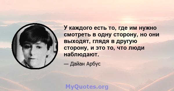 У каждого есть то, где им нужно смотреть в одну сторону, но они выходят, глядя в другую сторону, и это то, что люди наблюдают.