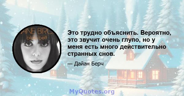 Это трудно объяснить. Вероятно, это звучит очень глупо, но у меня есть много действительно странных снов.