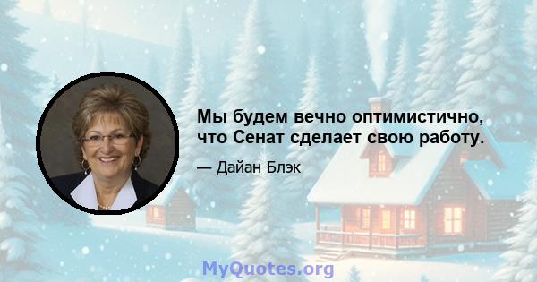 Мы будем вечно оптимистично, что Сенат сделает свою работу.