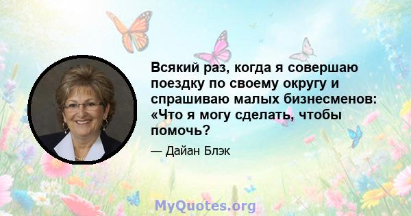 Всякий раз, когда я совершаю поездку по своему округу и спрашиваю малых бизнесменов: «Что я могу сделать, чтобы помочь?