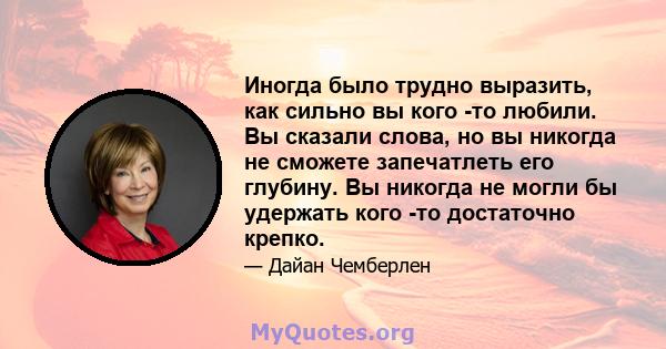 Иногда было трудно выразить, как сильно вы кого -то любили. Вы сказали слова, но вы никогда не сможете запечатлеть его глубину. Вы никогда не могли бы удержать кого -то достаточно крепко.