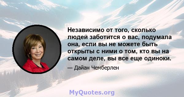 Независимо от того, сколько людей заботится о вас, подумала она, если вы не можете быть открыты с ними о том, кто вы на самом деле, вы все еще одиноки.