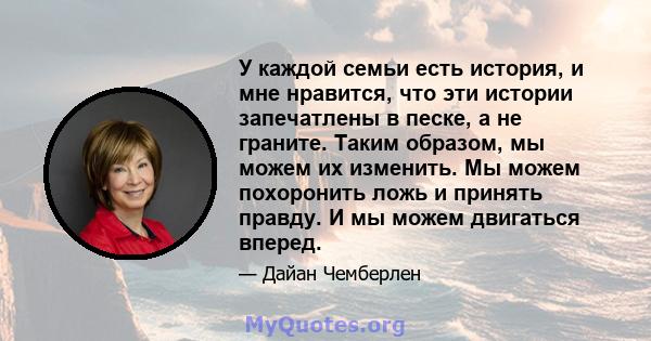 У каждой семьи есть история, и мне нравится, что эти истории запечатлены в песке, а не граните. Таким образом, мы можем их изменить. Мы можем похоронить ложь и принять правду. И мы можем двигаться вперед.