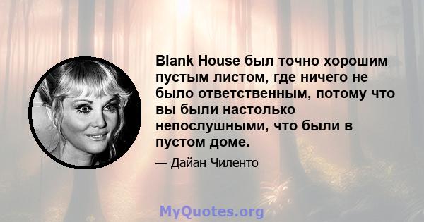 Blank House был точно хорошим пустым листом, где ничего не было ответственным, потому что вы были настолько непослушными, что были в пустом доме.