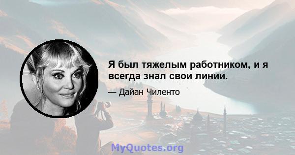 Я был тяжелым работником, и я всегда знал свои линии.