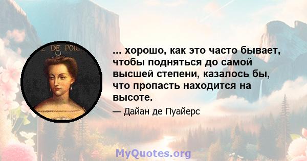 ... хорошо, как это часто бывает, чтобы подняться до самой высшей степени, казалось бы, что пропасть находится на высоте.