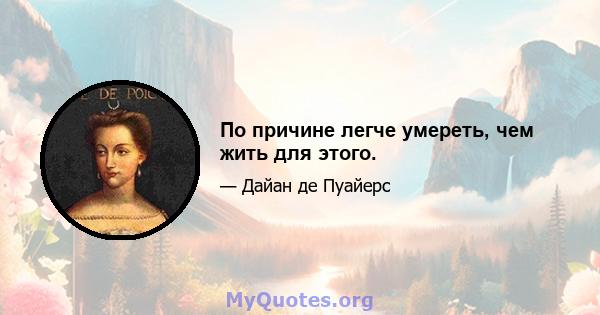 По причине легче умереть, чем жить для этого.