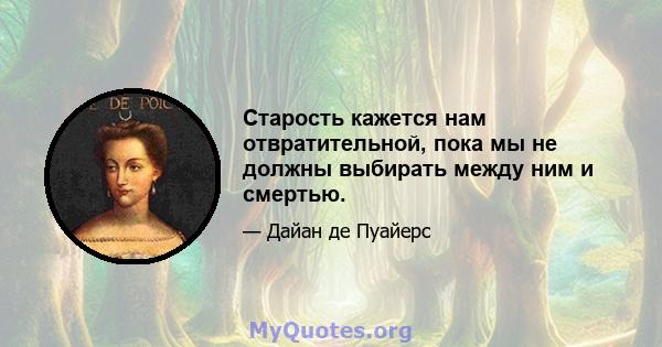 Старость кажется нам отвратительной, пока мы не должны выбирать между ним и смертью.