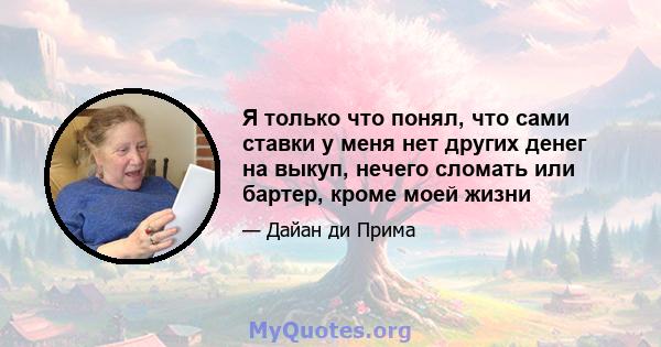 Я только что понял, что сами ставки у меня нет других денег на выкуп, нечего сломать или бартер, кроме моей жизни