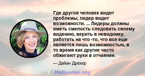 Где другой человек видит проблемы, лидер видит возможности. ... Лидеры должны иметь смелость следовать своему видению, верить в невидимку, работать на что -то, что все еще является лишь возможностью, в то время как