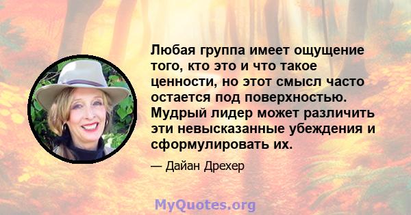 Любая группа имеет ощущение того, кто это и что такое ценности, но этот смысл часто остается под поверхностью. Мудрый лидер может различить эти невысказанные убеждения и сформулировать их.