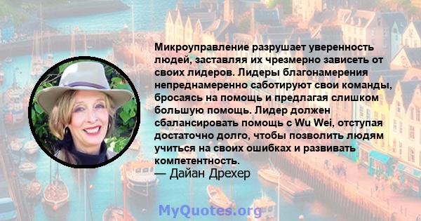 Микроуправление разрушает уверенность людей, заставляя их чрезмерно зависеть от своих лидеров. Лидеры благонамерения непреднамеренно саботируют свои команды, бросаясь на помощь и предлагая слишком большую помощь. Лидер