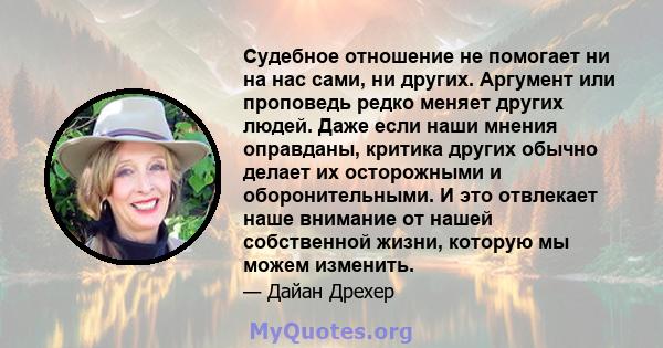 Судебное отношение не помогает ни на нас сами, ни других. Аргумент или проповедь редко меняет других людей. Даже если наши мнения оправданы, критика других обычно делает их осторожными и оборонительными. И это отвлекает 