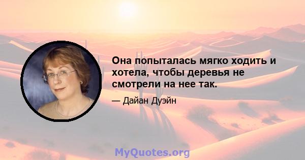 Она попыталась мягко ходить и хотела, чтобы деревья не смотрели на нее так.