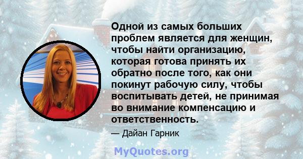 Одной из самых больших проблем является для женщин, чтобы найти организацию, которая готова принять их обратно после того, как они покинут рабочую силу, чтобы воспитывать детей, не принимая во внимание компенсацию и