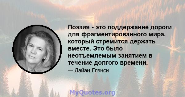 Поэзия - это поддержание дороги для фрагментированного мира, который стремится держать вместе. Это было неотъемлемым занятием в течение долгого времени.