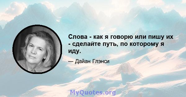 Слова - как я говорю или пишу их - сделайте путь, по которому я иду.