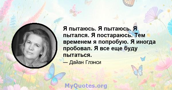 Я пытаюсь. Я пытаюсь. Я пытался. Я постараюсь. Тем временем я попробую. Я иногда пробовал. Я все еще буду пытаться.