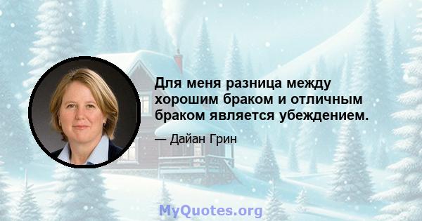 Для меня разница между хорошим браком и отличным браком является убеждением.