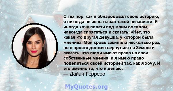 С тех пор, как я обнародовал свою историю, я никогда не испытывал такой ненависти. Я иногда хочу ползти под моим одеялом, навсегда спрятаться и сказать: «Нет, это какая -то другая девушка, у которой была мнение». Моя