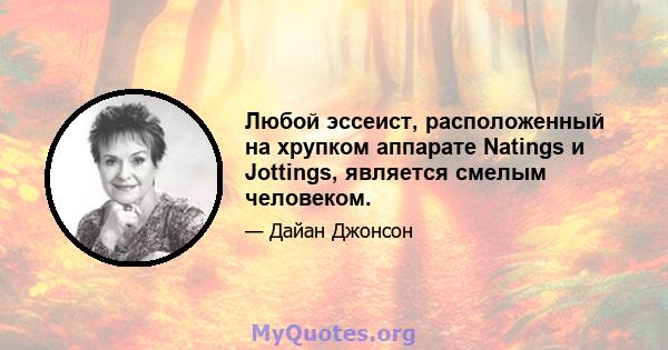 Любой эссеист, расположенный на хрупком аппарате Natings и Jottings, является смелым человеком.