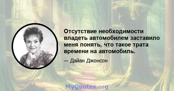 Отсутствие необходимости владеть автомобилем заставило меня понять, что такое трата времени на автомобиль.