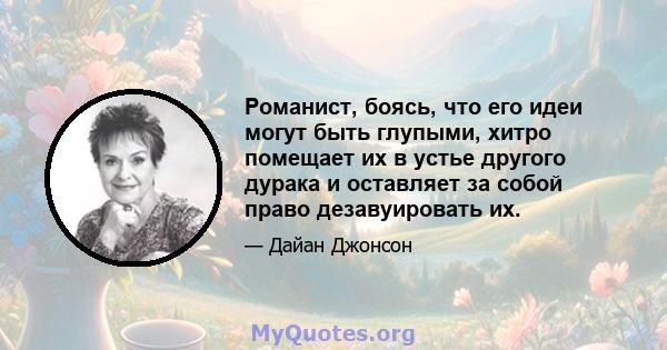 Романист, боясь, что его идеи могут быть глупыми, хитро помещает их в устье другого дурака и оставляет за собой право дезавуировать их.