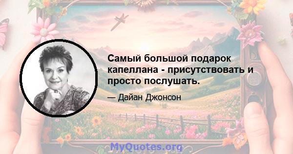 Самый большой подарок капеллана - присутствовать и просто послушать.