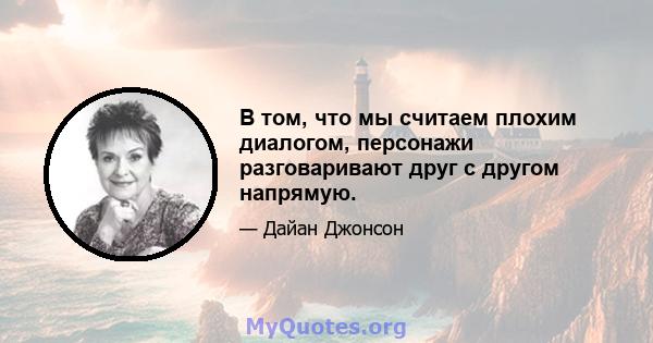 В том, что мы считаем плохим диалогом, персонажи разговаривают друг с другом напрямую.