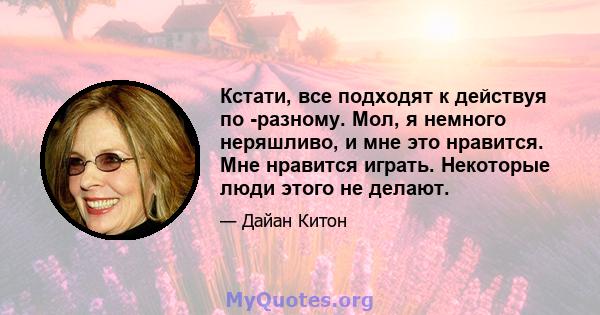 Кстати, все подходят к действуя по -разному. Мол, я немного неряшливо, и мне это нравится. Мне нравится играть. Некоторые люди этого не делают.