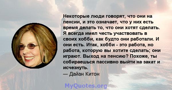 Некоторые люди говорят, что они на пенсии, и это означает, что у них есть время делать то, что они хотят сделать. Я всегда имел честь участвовать в своих хобби, как будто они работали. И они есть. Итак, хобби - это