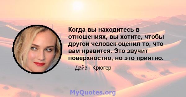 Когда вы находитесь в отношениях, вы хотите, чтобы другой человек оценил то, что вам нравится. Это звучит поверхностно, но это приятно.