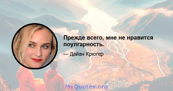 Прежде всего, мне не нравится поулгарность.