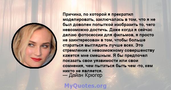 Причина, по которой я прекратил моделировать, заключалась в том, что я не был доволен попыткой изобразить то, чего невозможно достичь. Даже когда я сейчас делаю фотосессии для фильмов, я просто не заинтересован в том,