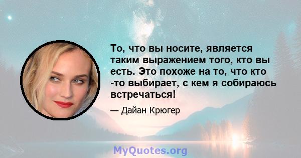 То, что вы носите, является таким выражением того, кто вы есть. Это похоже на то, что кто -то выбирает, с кем я собираюсь встречаться!