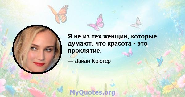 Я не из тех женщин, которые думают, что красота - это проклятие.